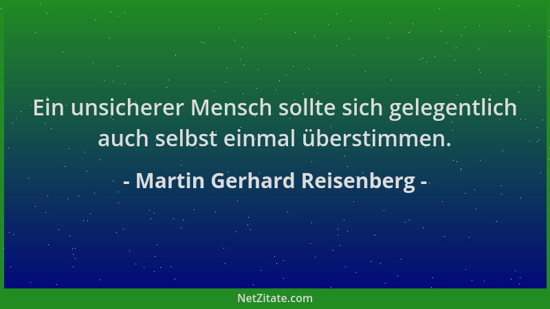 Martin Gerhard Reisenberg - Ein unsicherer Mensch sollte sich gelegentlich auch selbst einmal überstimmen....