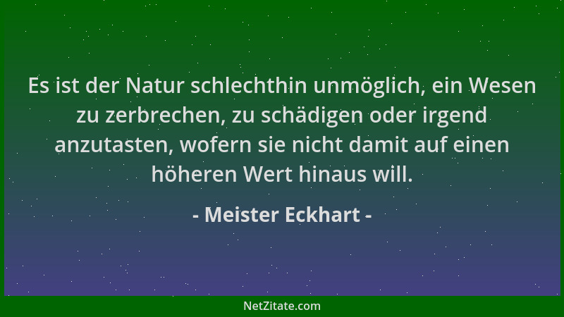 Meister Eckhart - Es ist der Natur schlechthin unmöglich, ein Wesen zu zerbrechen, zu schädigen oder irgend anzutasten, wof...