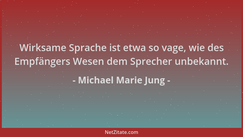 Michael Marie Jung - Wirksame Sprache ist etwa so vage, wie des Empfängers Wesen dem Sprecher unbekannt....