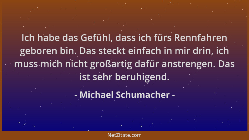 Michael Schumacher - Ich habe das Gefühl, dass ich fürs Rennfahren geboren bin. Das steckt einfach in mir drin, ich muss mi...