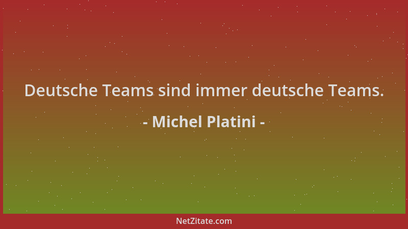 Michel Platini - Deutsche Teams sind immer deutsche Teams....