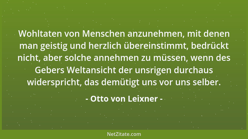 Otto von Leixner - Wohltaten von Menschen anzunehmen, mit denen man geistig und herzlich übereinstimmt, bedrückt nicht, abe...