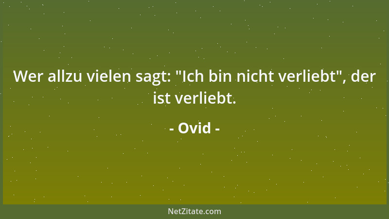 Ovid - Wer allzu vielen sagt:  "Ich bin nicht verliebt ", der ist verliebt....