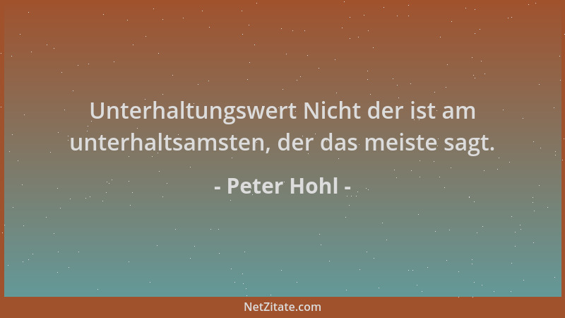 Peter Hohl - Unterhaltungswert Nicht der ist am unterhaltsamsten, der das meiste sagt....