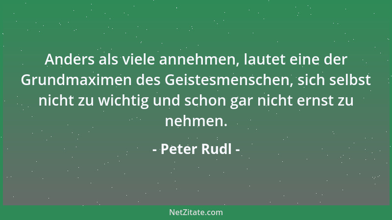 Peter Rudl - Anders als viele annehmen, lautet eine der Grundmaximen des Geistesmenschen, sich selbst nicht zu wichtig und...