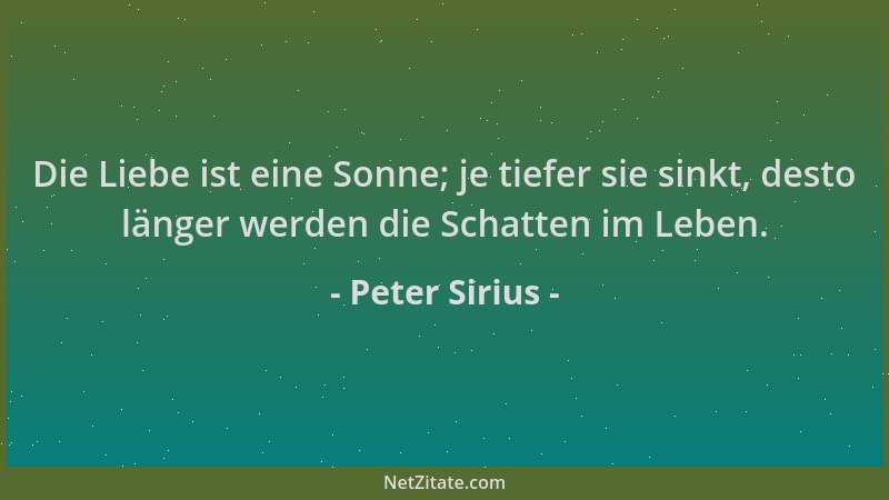 Peter Sirius - Die Liebe ist eine Sonne; je tiefer sie sinkt, desto länger werden die Schatten im Leben....