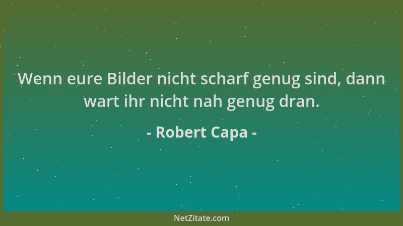 Robert Capa - Wenn eure Bilder nicht scharf genug sind, dann wart ihr nicht nah genug dran....
