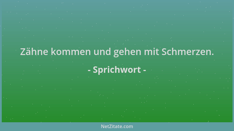 Sprichwort - Zähne kommen und gehen mit Schmerzen....