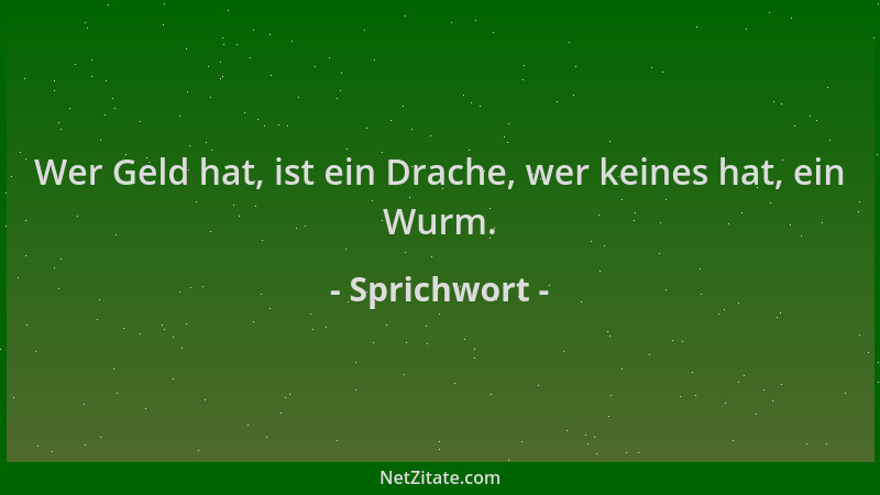Sprichwort - Wer Geld hat, ist ein Drache, wer keines hat, ein Wurm....