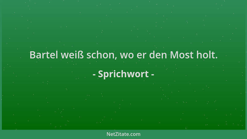 Sprichwort - Bartel weiß schon, wo er den Most holt....
