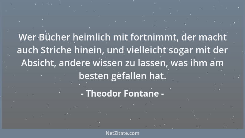 Theodor Fontane - Wer Bücher heimlich mit fortnimmt, der macht auch Striche hinein, und vielleicht sogar mit der Absicht, a...