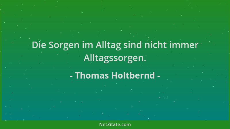 Thomas Holtbernd - Die Sorgen im Alltag sind nicht immer Alltagssorgen....