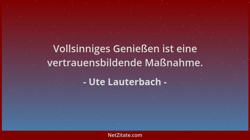 Ute Lauterbach - Vollsinniges Genießen ist eine vertrauensbildende Maßnahme....