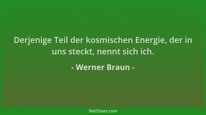 Werner Braun - Derjenige Teil der kosmischen Energie, der in uns steckt, nennt sich ich....