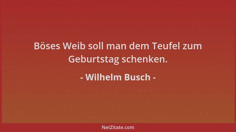 Wilhelm Busch - Böses Weib soll man dem Teufel zum Geburtstag schenken....