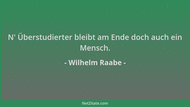 Wilhelm Raabe - N ' Überstudierter bleibt am Ende doch auch ein Mensch....