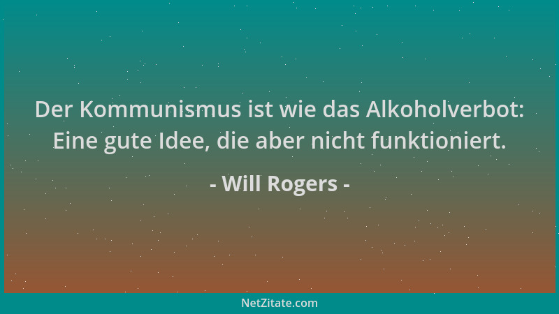 Will Rogers - Der Kommunismus ist wie das Alkoholverbot: Eine gute Idee, die aber nicht funktioniert....