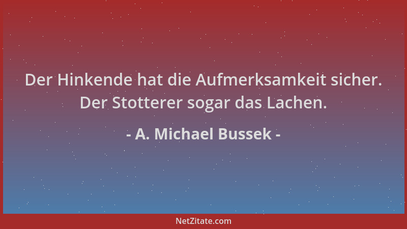 A. Michael Bussek - Der Hinkende hat die Aufmerksamkeit sicher. Der Stotterer sogar das Lachen....