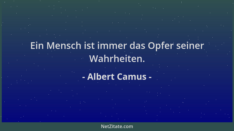 Albert Camus - Ein Mensch ist immer das Opfer seiner Wahrheiten....