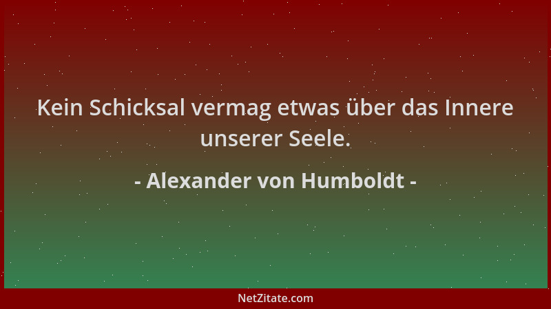 Alexander von Humboldt - Kein Schicksal vermag etwas über das Innere unserer Seele....