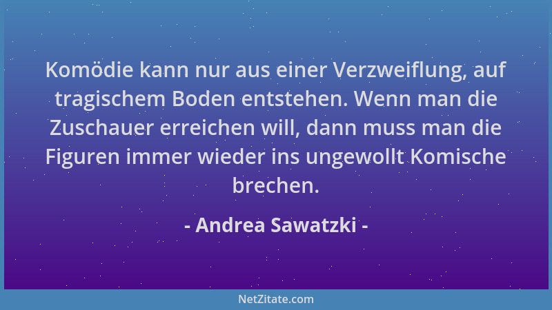 Andrea Sawatzki - Komödie kann nur aus einer Verzweiflung, auf tragischem Boden entstehen. Wenn man die Zuschauer erreichen...