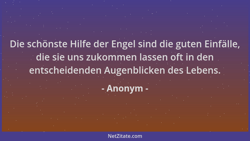 Anonym - Die schönste Hilfe der Engel sind die guten Einfälle, die sie uns zukommen lassen oft in den entscheidenden Augenb...