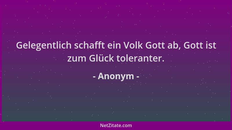 Anonym - Gelegentlich schafft ein Volk Gott ab, Gott ist zum Glück toleranter....
