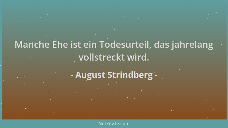 August Strindberg - Manche Ehe ist ein Todesurteil, das jahrelang vollstreckt wird....
