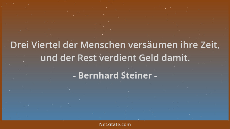 Bernhard Steiner - Drei Viertel der Menschen versäumen ihre Zeit, und der Rest verdient Geld damit....