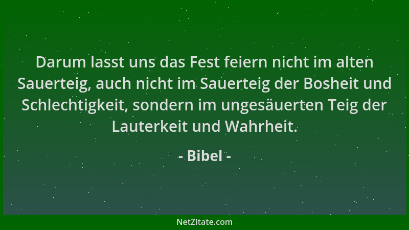 Bibel - Darum lasst uns das Fest feiern nicht im alten Sauerteig, auch nicht im Sauerteig der Bosheit und Schlechtigkeit, s...