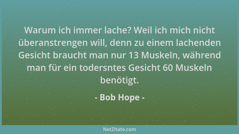 Bob Hope - Warum ich immer lache? Weil ich mich nicht überanstrengen will, denn zu einem lachenden Gesicht braucht man nur...