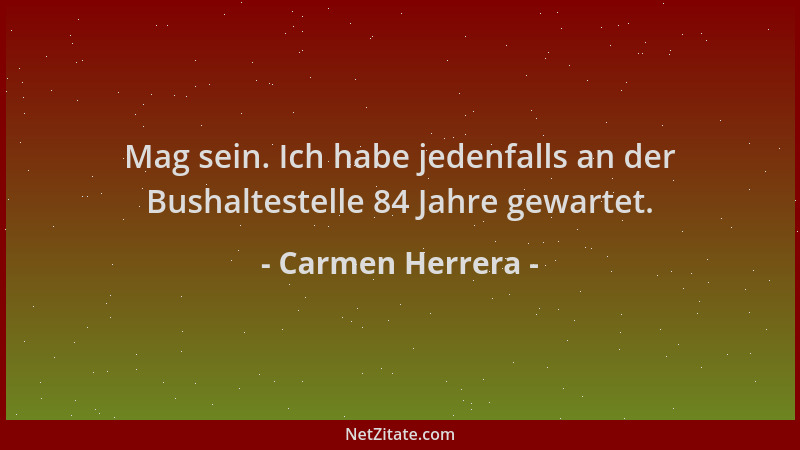 Carmen Herrera - Mag sein. Ich habe jedenfalls an der Bushaltestelle 84 Jahre gewartet....