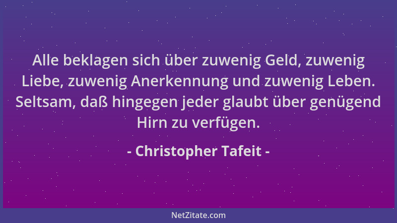 Christopher Tafeit - Alle beklagen sich über zuwenig Geld, zuwenig Liebe, zuwenig Anerkennung und zuwenig Leben. Seltsam, d...