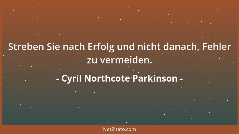 Cyril Northcote Parkinson - Streben Sie nach Erfolg und nicht danach, Fehler zu vermeiden....