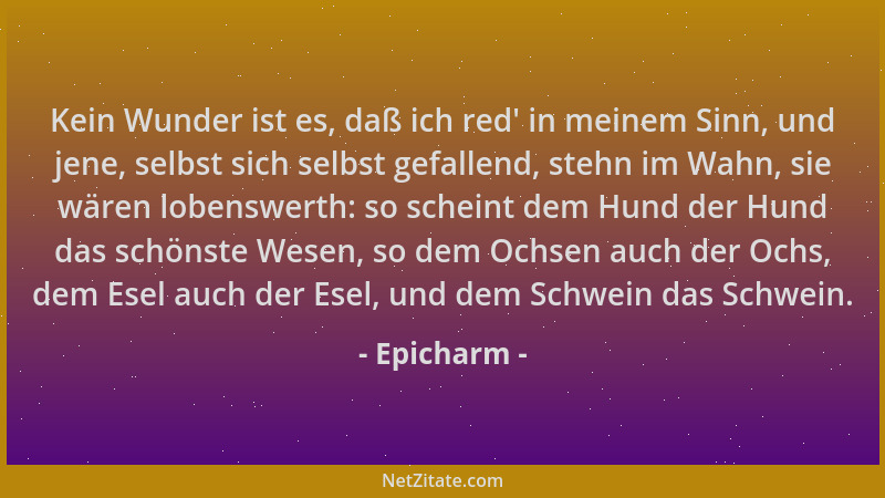 Epicharm - Kein Wunder ist es, daß ich red ' in meinem Sinn, und jene, selbst sich selbst gefallend, stehn im Wahn, sie wäre...