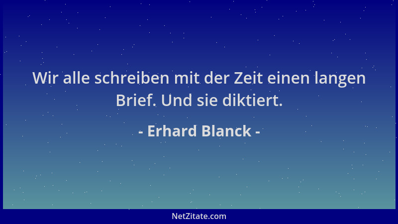 Erhard Blanck - Wir alle schreiben mit der Zeit einen langen Brief. Und sie diktiert....