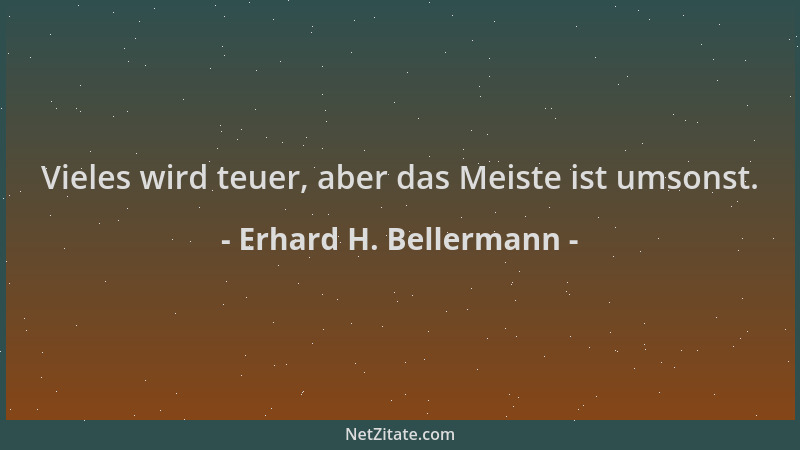 Erhard H. Bellermann - Vieles wird teuer, aber das Meiste ist umsonst....