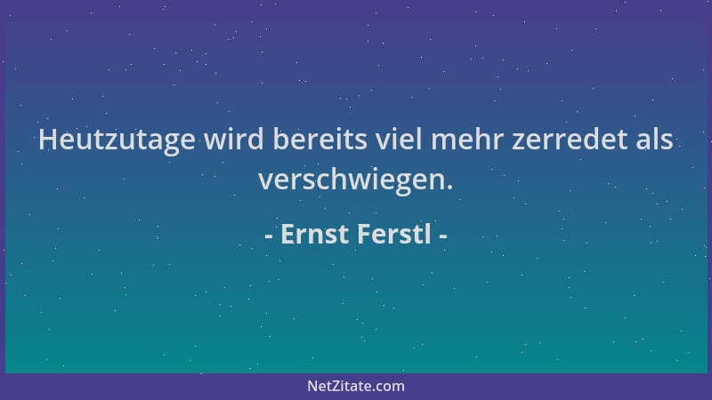 Ernst Ferstl - Heutzutage wird bereits viel mehr zerredet als verschwiegen....