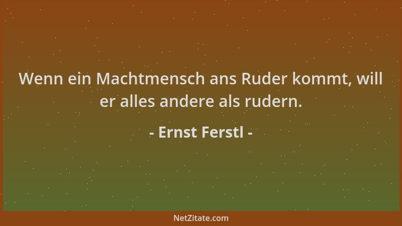 Ernst Ferstl - Wenn ein Machtmensch ans Ruder kommt, will er alles andere als rudern....