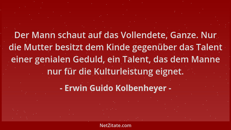 Erwin Guido Kolbenheyer - Der Mann schaut auf das Vollendete, Ganze. Nur die Mutter besitzt dem Kinde gegenüber das Talent...