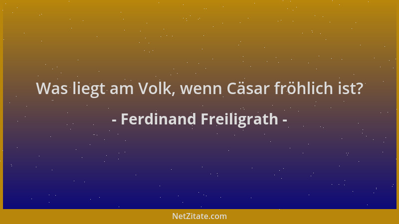 Ferdinand Freiligrath - Was liegt am Volk, wenn Cäsar fröhlich ist?...