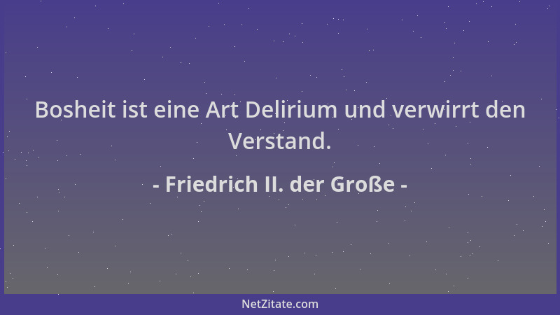 Friedrich II. der Große - Bosheit ist eine Art Delirium und verwirrt den Verstand....