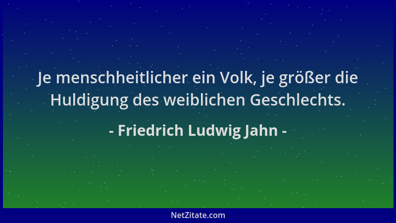 Friedrich Ludwig Jahn - Je menschheitlicher ein Volk, je größer die Huldigung des weiblichen Geschlechts....