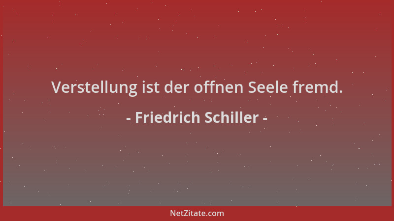 Friedrich Schiller - Verstellung ist der offnen Seele fremd....