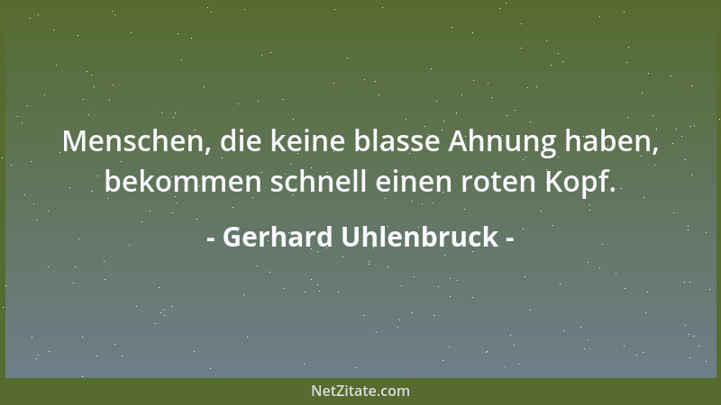 Gerhard Uhlenbruck - Menschen, die keine blasse Ahnung haben, bekommen schnell einen roten Kopf....