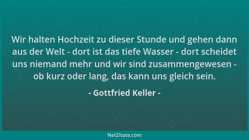 Gottfried Keller - Wir halten Hochzeit zu dieser Stunde und gehen dann aus der Welt - dort ist das tiefe Wasser - dort sche...
