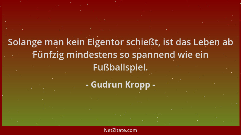 Gudrun Kropp - Solange man kein Eigentor schießt, ist das Leben ab Fünfzig mindestens so spannend wie ein Fußballspiel....