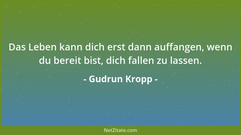 Gudrun Kropp - Das Leben kann dich erst dann auffangen, wenn du bereit bist, dich fallen zu lassen....