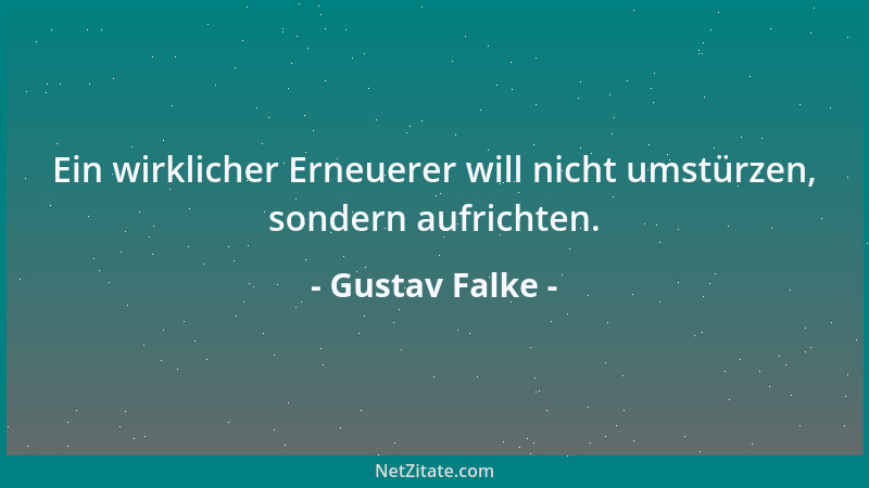 Gustav Falke - Ein wirklicher Erneuerer will nicht umstürzen, sondern aufrichten....