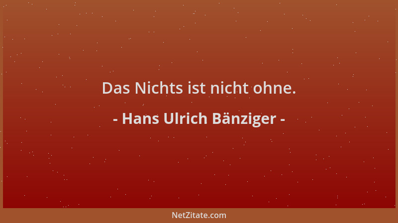 Hans Ulrich Bänziger - Das Nichts ist nicht ohne....